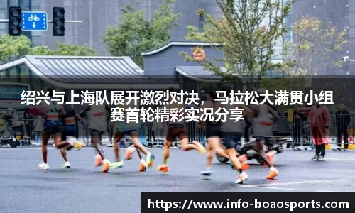 绍兴与上海队展开激烈对决，马拉松大满贯小组赛首轮精彩实况分享