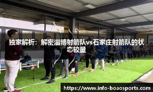 独家解析：解密淄博射箭队vs石家庄射箭队的状态较量