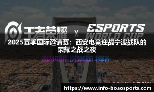 2025赛季国际邀请赛：西安电竞迎战宁波战队的荣耀之战之夜