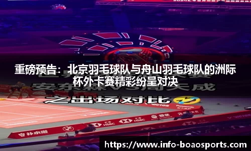 重磅预告：北京羽毛球队与舟山羽毛球队的洲际杯外卡赛精彩纷呈对决