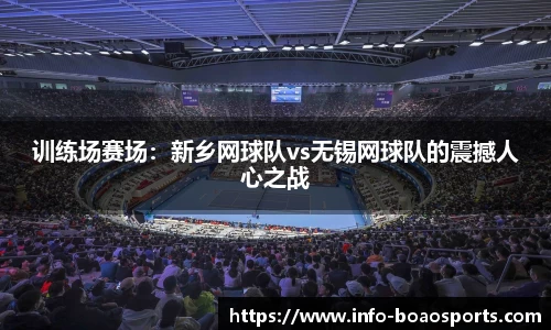 训练场赛场：新乡网球队vs无锡网球队的震撼人心之战