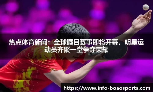 热点体育新闻：全球瞩目赛事即将开幕，明星运动员齐聚一堂争夺荣耀